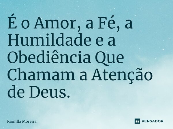 ⁠É o Amor, a Fé, a Humildade e a Obediência Que Chamam a Atenção de Deus.... Frase de Kamilla Moreira.