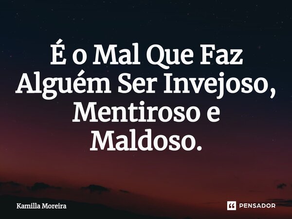 ⁠É o Mal Que Faz Alguém Ser Invejoso, Mentiroso e Maldoso.... Frase de Kamilla Moreira.