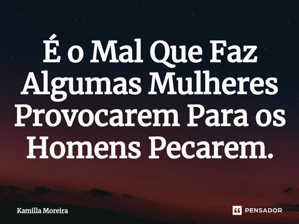 ⁠É o Mal Que Faz Algumas Mulheres Provocarem Para os Homens Pecarem.... Frase de Kamilla Moreira.