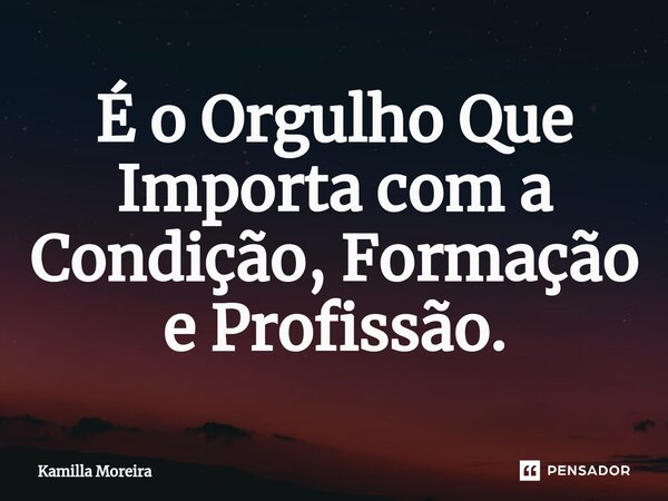 ⁠É o Orgulho Que Importa com a Condição, Formação e Profissão.... Frase de Kamilla Moreira.