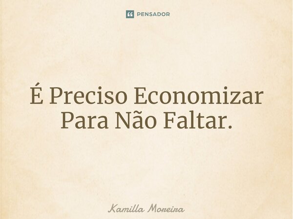 ⁠É Preciso Economizar Para Não Faltar.... Frase de Kamilla Moreira.