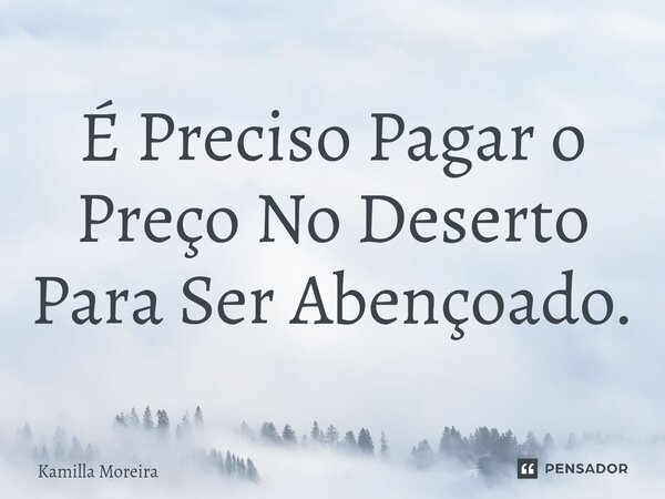 É Preciso Pagar o Preço ⁠No Deserto Para Ser Abençoado.... Frase de Kamilla Moreira.