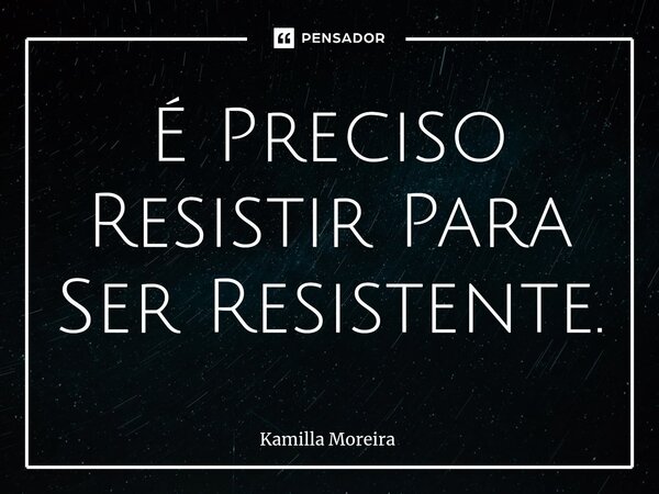 ⁠É Preciso Resistir Para Ser Resistente.... Frase de Kamilla Moreira.