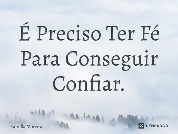 ⁠É Preciso Ter Fé Para Conseguir Confiar.... Frase de Kamilla Moreira.