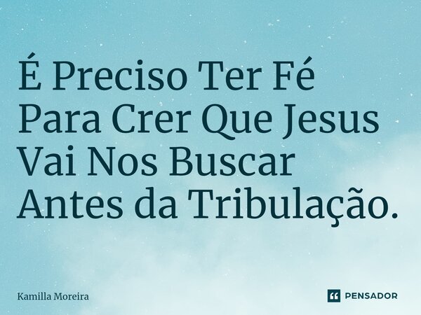 ⁠É Preciso Ter Fé Para Crer Que Jesus Vai Nos Buscar Antes da Tribulação.... Frase de Kamilla Moreira.