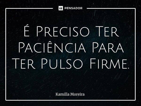 ⁠⁠É Preciso Ter Paciência Para Ter Pulso Firme.... Frase de Kamilla Moreira.