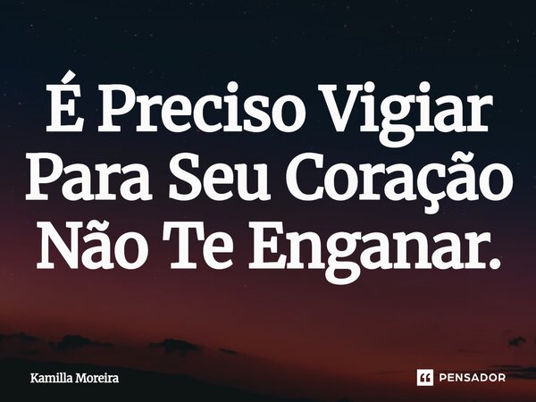 ⁠É Preciso Vigiar Para Seu Coração Não Te Enganar.... Frase de Kamilla Moreira.