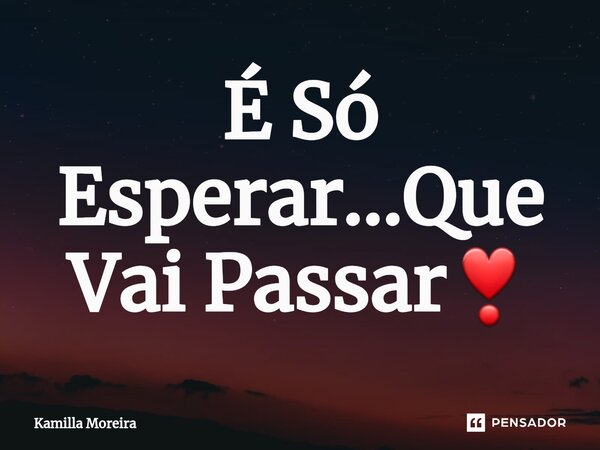 ⁠É Só Esperar...Que Vai Passar❣️... Frase de Kamilla Moreira.