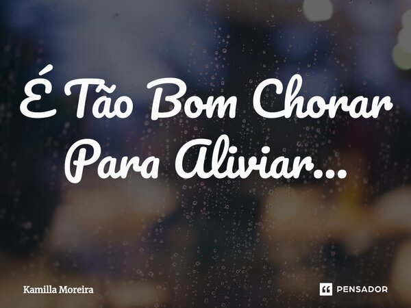 ⁠É Tão Bom Chorar Para Aliviar...... Frase de Kamilla Moreira.