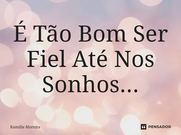 ⁠É Tão Bom Ser Fiel Até Nos Sonhos...... Frase de Kamilla Moreira.