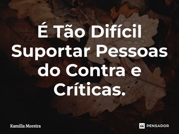 ⁠É Tão Difícil Suportar Pessoas do Contra e Críticas.... Frase de Kamilla Moreira.