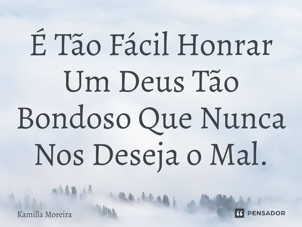 ⁠É Tão Fácil Honrar Um Deus Tão Bondoso Que Nunca Nos Deseja o Mal.... Frase de Kamilla Moreira.