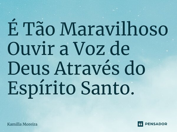 ⁠É Tão Maravilhoso Ouvir a Voz de Deus Através do Espírito Santo.... Frase de Kamilla Moreira.