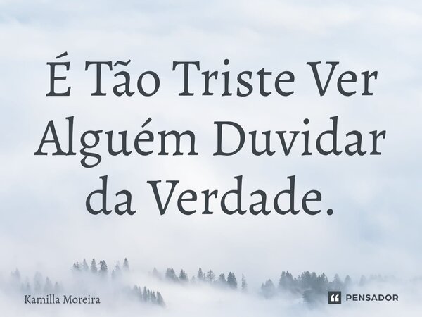⁠É Tão Triste Ver Alguém Duvidar da Verdade.... Frase de Kamilla Moreira.