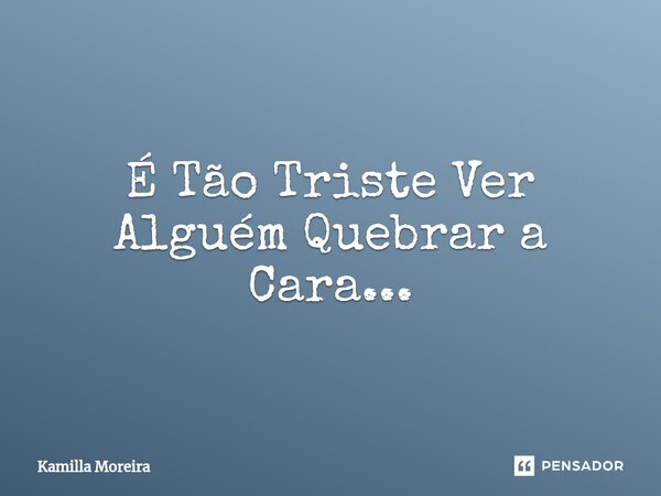 ⁠É Tão Triste Ver Alguém Quebrar a Cara...... Frase de Kamilla Moreira.