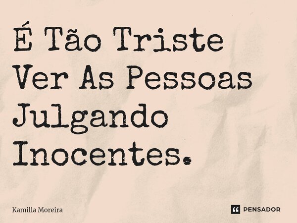 ⁠É Tão Triste Ver As Pessoas Julgando Inocentes.... Frase de Kamilla Moreira.