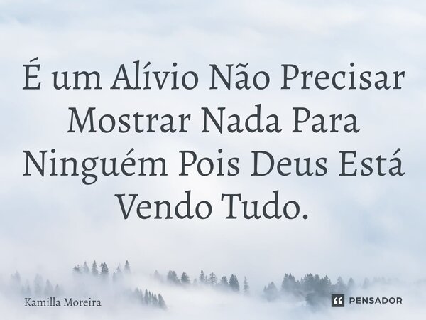 ⁠É um Alívio Não Precisar Mostrar Nada Para Ninguém Pois Deus Está Vendo Tudo.... Frase de Kamilla Moreira.