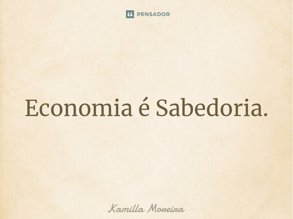 ⁠Economia é Sabedoria.... Frase de Kamilla Moreira.