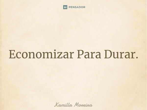 ⁠Economizar Para Durar.... Frase de Kamilla Moreira.