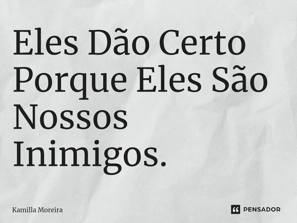 ⁠Eles Dão Certo Porque Eles São Nossos Inimigos.... Frase de Kamilla Moreira.