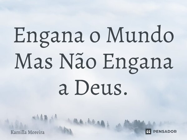 ⁠Engana o Mundo Mas Não Engana a Deus.... Frase de Kamilla Moreira.