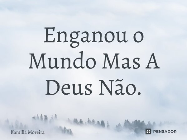 ⁠Enganou o Mundo Mas A Deus Não.... Frase de Kamilla Moreira.