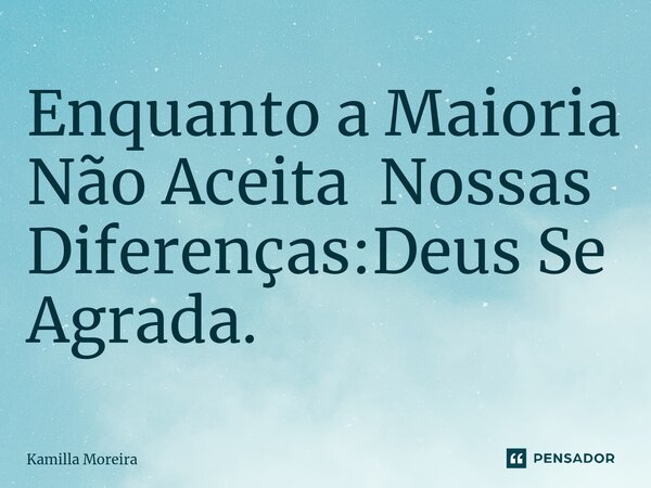 ⁠Enquanto a Maioria Não Aceita Nossas Diferenças:Deus Se Agrada.... Frase de Kamilla Moreira.