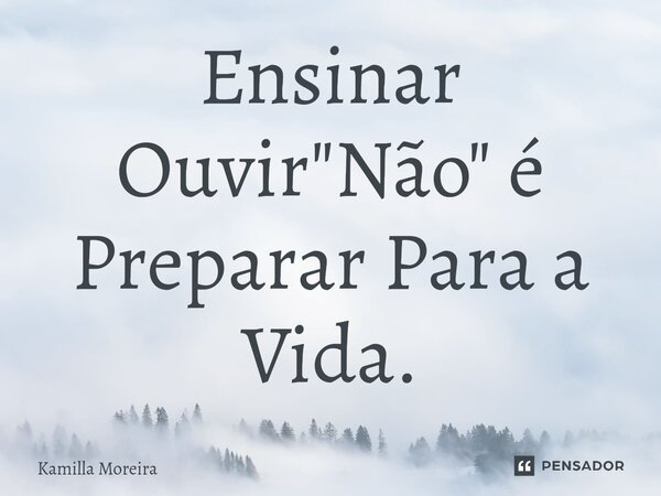 ⁠Ensinar Ouvir "Não" é Preparar Para a Vida.... Frase de Kamilla Moreira.