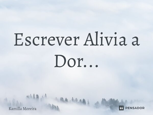 ⁠Escrever Alivia a Dor...... Frase de Kamilla Moreira.