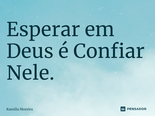 ⁠Esperar em Deus é Confiar Nele.... Frase de Kamilla Moreira.