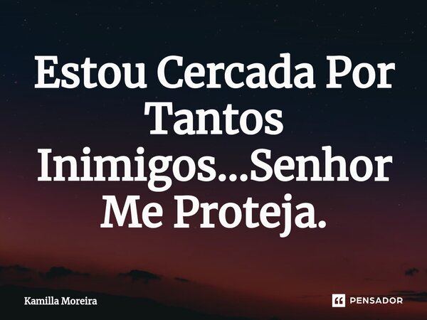⁠Estou Cercada Por Tantos Inimigos...Senhor Me Proteja.... Frase de Kamilla Moreira.