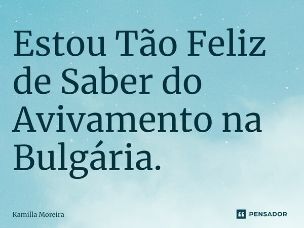 ⁠⁠Estou Tão Feliz de Saber do Avivamento na Bulgária.... Frase de Kamilla Moreira.