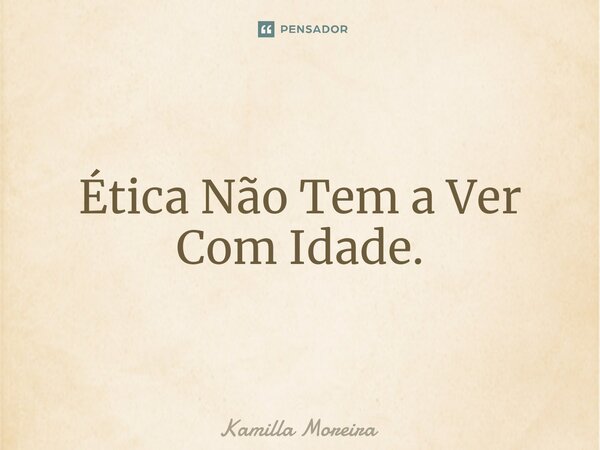 ⁠Ética Não Tem a Ver Com Idade.... Frase de Kamilla Moreira.