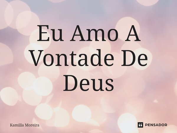 Eu Amo A Vontade De Deus⁠... Frase de Kamilla Moreira.