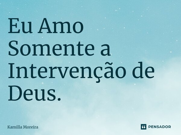 Eu Amo Somente a Intervenção de Deus.⁠... Frase de Kamilla Moreira.