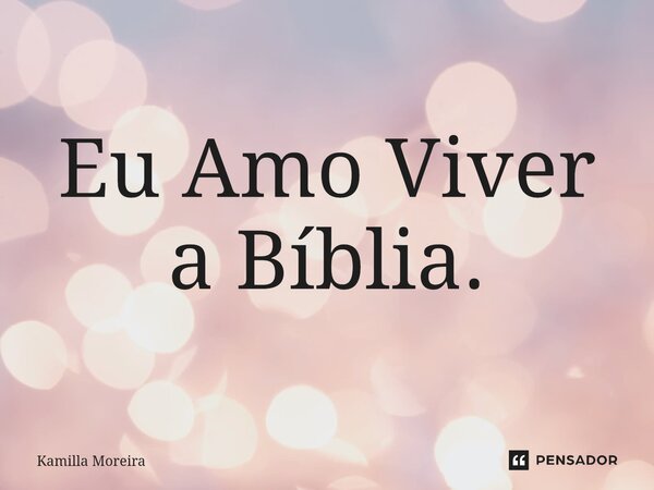 Eu Amo Viver a Bíblia.... Frase de Kamilla Moreira.