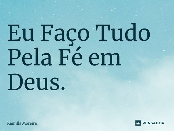 ⁠Eu Faço Tudo Pela Fé em Deus.... Frase de Kamilla Moreira.