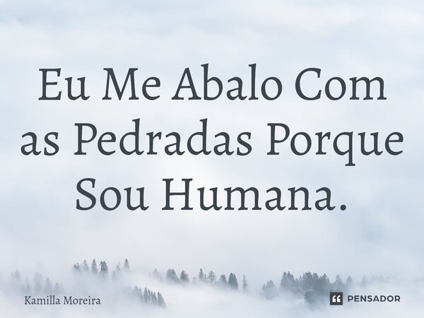 ⁠Eu Me Abalo Com as Pedradas Porque Sou Humana.... Frase de Kamilla Moreira.