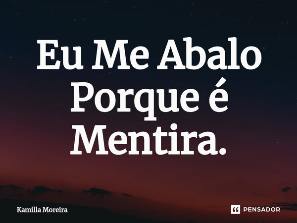 ⁠Eu Me Abalo Porque é Mentira.... Frase de Kamilla Moreira.