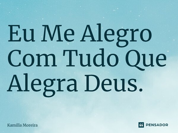⁠Eu Me Alegro Com Tudo Que Alegra Deus.... Frase de Kamilla Moreira.
