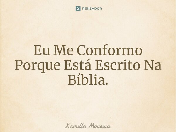 Eu Me Conformo Porque Está Escrito Na Bíblia.⁠... Frase de Kamilla Moreira.