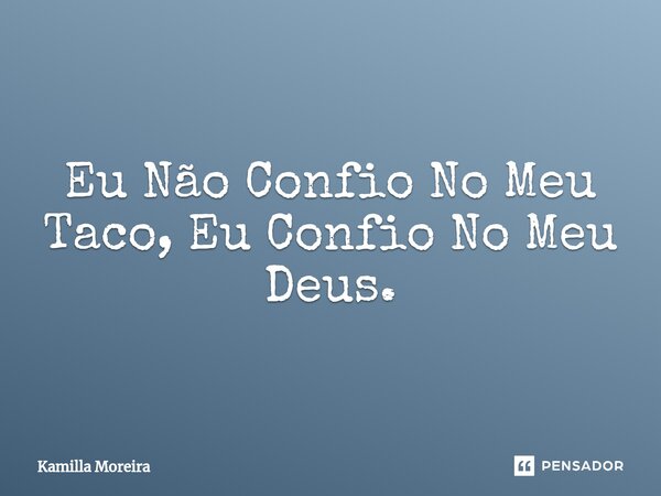 ⁠Eu Não Confio No Meu Taco, Eu Confio No Meu Deus.... Frase de Kamilla Moreira.