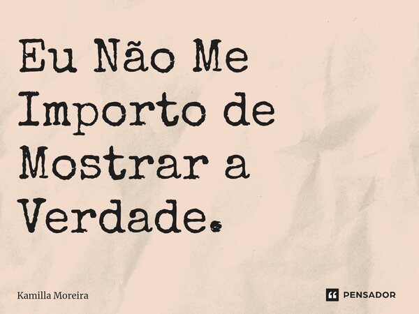 ⁠Eu Não Me Importo de Mostrar a Verdade.... Frase de Kamilla Moreira.