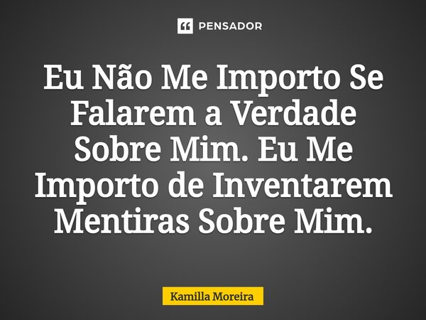 ⁠Eu Não Me Importo Se Falarem a Verdade Sobre Mim. Eu Me Importo de Inventarem Mentiras Sobre Mim.... Frase de Kamilla Moreira.