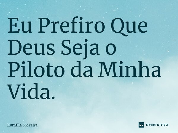 ⁠Eu Prefiro Que Deus Seja o Piloto da Minha Vida.... Frase de Kamilla Moreira.