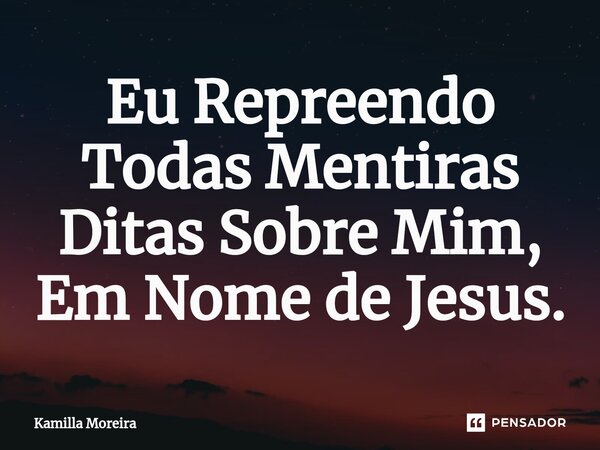 ⁠Eu Repreendo Todas Mentiras Ditas Sobre Mim, Em Nome de Jesus.... Frase de Kamilla Moreira.