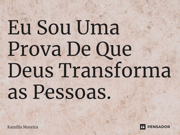 ⁠Eu Sou Uma Prova De Que Deus Transforma as Pessoas.... Frase de Kamilla Moreira.