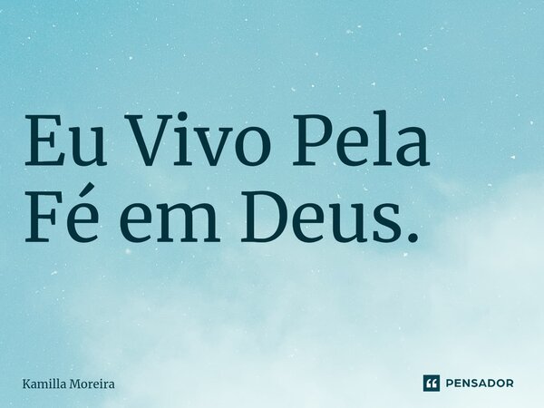 ⁠Eu Vivo Pela Fé em Deus.... Frase de Kamilla Moreira.