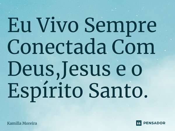 ⁠Eu Vivo Sempre Conectada Com Deus,Jesus e o Espírito Santo.... Frase de Kamilla Moreira.