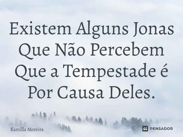 ⁠Existem Alguns Jonas Que Não Percebem Que a Tempestade é Por Causa Deles.... Frase de Kamilla Moreira.